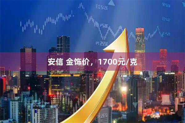 安信 金饰价，1700元/克