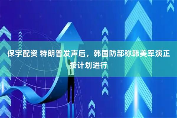 保宇配资 特朗普发声后，韩国防部称韩美军演正按计划进行