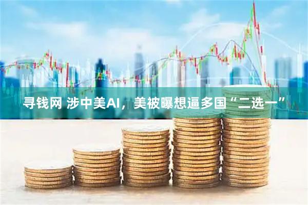 寻钱网 涉中美AI，美被曝想逼多国“二选一”